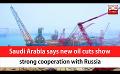       Video: Saudi Arabia says new oil cuts show strong cooperation with <em><strong>Russia</strong></em> (English)
  