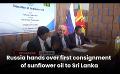             Video: Russia hands over first consignment of sunflower oil to Sri Lanka
      